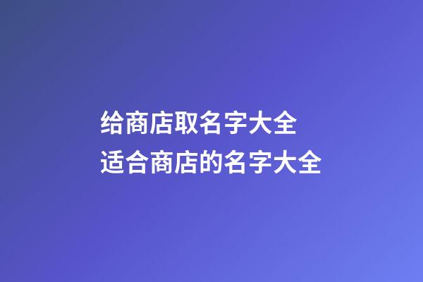 给商店取名字大全 适合商店的名字大全-第1张-店铺起名-玄机派